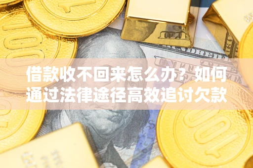 武汉借款收不回来怎么办?如何通过法律途径高效追讨欠款? 武汉借款收不回来怎么办?如何通过法律途径高效追讨欠款?
