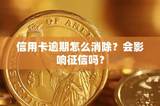 武汉信用卡逾期怎么消除？会影响征信吗？