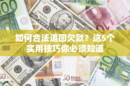 武汉如何合法追回欠款？这5个实用技巧你必须知道