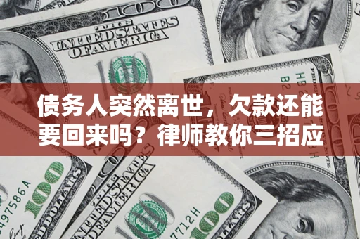 武汉债务人突然离世，欠款还能要回来吗？律师教你三招应对