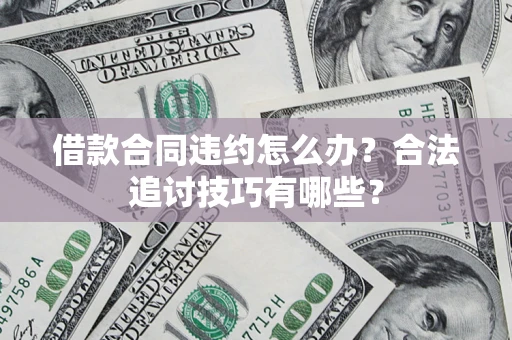 武汉借款合同违约怎么办？合法追讨技巧有哪些？