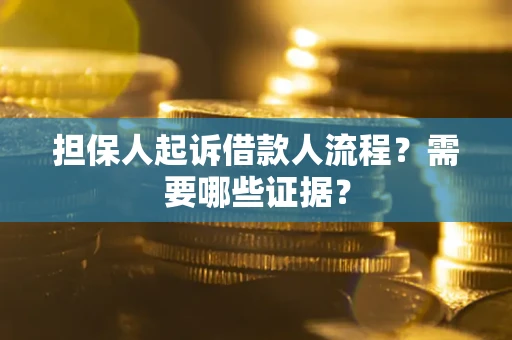 武汉担保人起诉借款人流程?需要哪些证据? 武汉担保人起诉借款人流程?需要哪些证据?