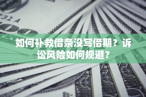 武汉如何补救借条没写借期？诉讼风险如何规避？