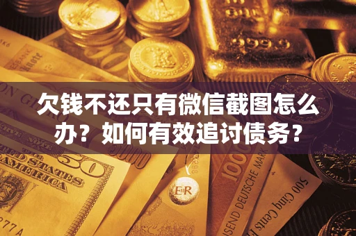 武汉欠钱不还只有微信截图怎么办？如何有效追讨债务？