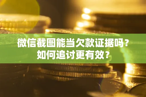 武汉微信截图能当欠款证据吗？如何追讨更有效？