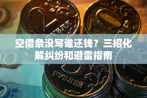 武汉空借条没写谁还钱？三招化解纠纷和避雷指南