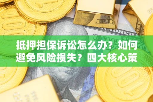 武汉抵押担保诉讼怎么办？如何避免风险损失？四大核心策略全解读
