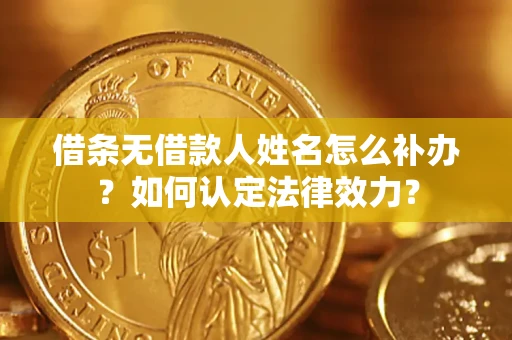 武汉借条无借款人姓名怎么补办？如何认定法律效力？