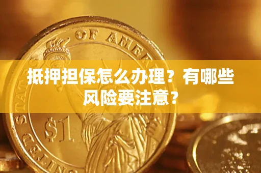 武汉抵押担保怎么办理？有哪些风险要注意？