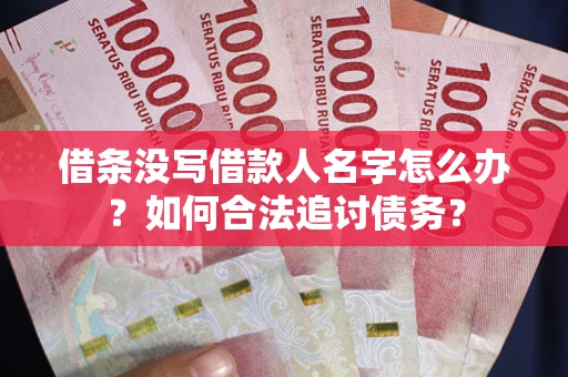武汉借条没写借款人名字怎么办？如何合法追讨债务？