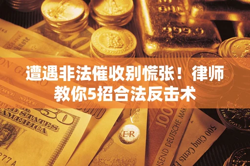 武汉遭遇非法催收别慌张！律师教你5招合法反击术