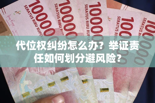 武汉代位权纠纷怎么办？举证责任如何划分避风险？