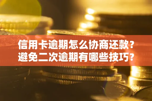武汉信用卡逾期怎么协商还款？避免二次逾期有哪些技巧？