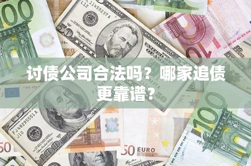 武汉讨债公司合法吗？哪家追债更靠谱？