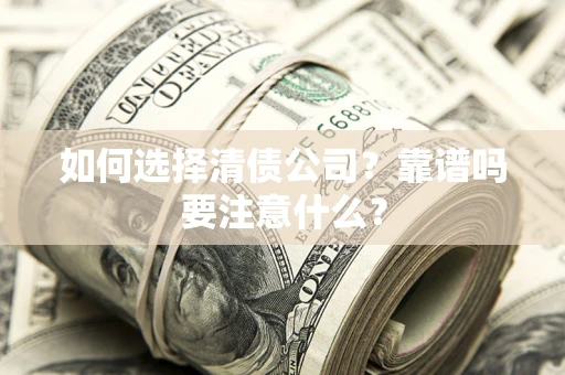 武汉如何选择清债公司？靠谱吗要注意什么？