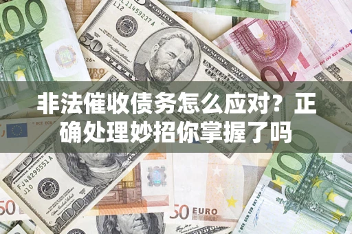 武汉非法催收债务怎么应对？正确处理妙招你掌握了吗