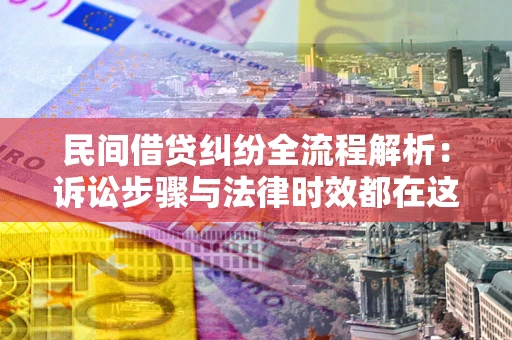 武汉民间借贷纠纷全流程解析：诉讼步骤与法律时效都在这儿了