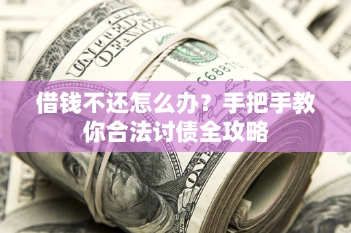 武汉借钱不还怎么办？手把手教你合法讨债全攻略