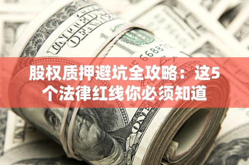 武汉股权质押避坑全攻略：这5个法律红线你必须知道