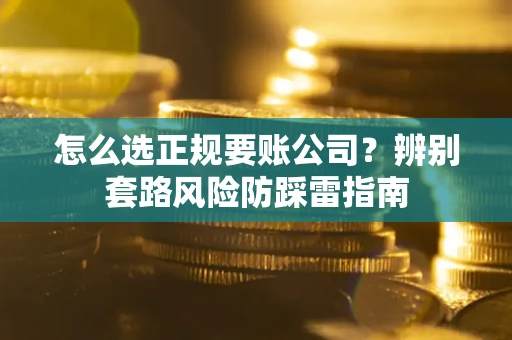 武汉怎么选正规要账公司？辨别套路风险防踩雷指南
