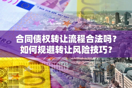 武汉合同债权转让流程合法吗？如何规避转让风险技巧？