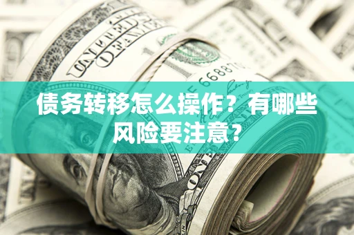 武汉债务转移怎么操作？有哪些风险要注意？