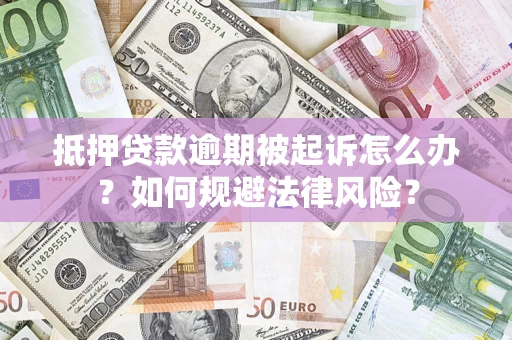 武汉抵押贷款逾期被起诉怎么办？如何规避法律风险？