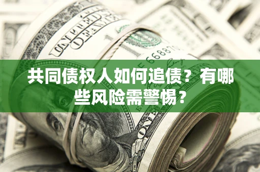 武汉共同债权人如何追债？有哪些风险需警惕？