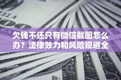 武汉欠钱不还只有微信截图怎么办？法律效力和风险规避全解析