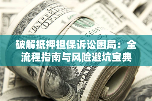 武汉破解抵押担保诉讼困局:全流程指南与风险避坑宝典 武汉破解抵押担保诉讼困局:全流程指南与风险避坑宝典