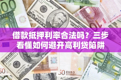武汉借款抵押利率合法吗？三步看懂如何避开高利贷陷阱