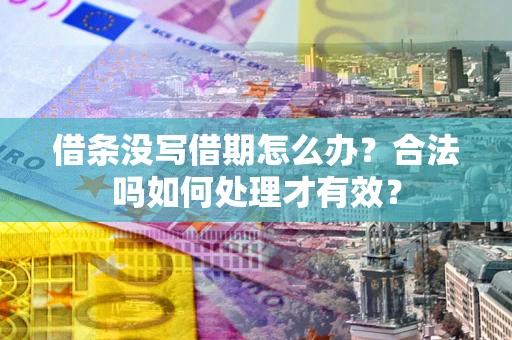 武汉借条没写借期怎么办？合法吗如何处理才有效？