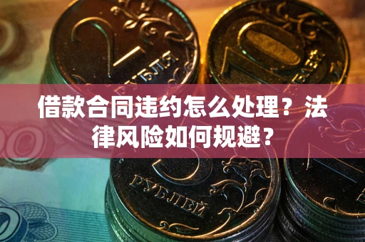 武汉借款合同违约怎么处理？法律风险如何规避？