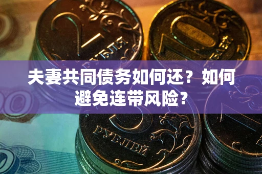 武汉夫妻共同债务如何还？如何避免连带风险？