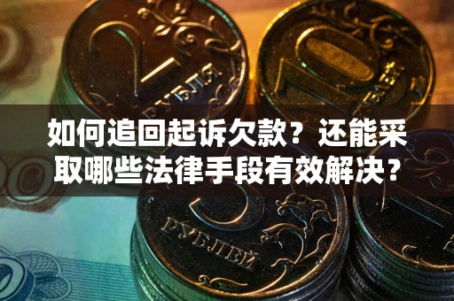 武汉如何追回起诉欠款？还能采取哪些法律手段有效解决？