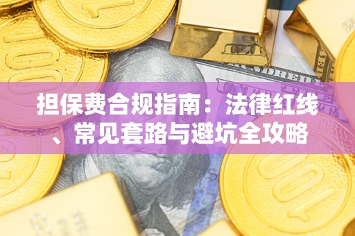 武汉担保费合规指南：法律红线、常见套路与避坑全攻略