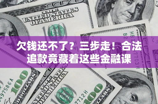 武汉欠钱还不了？三步走！合法追款竟藏着这些金融课