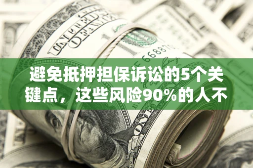 武汉避免抵押担保诉讼的5个关键点，这些风险90%的人不知道！