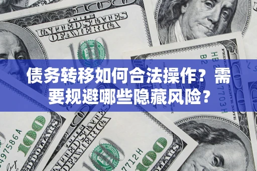 武汉债务转移如何合法操作？需要规避哪些隐藏风险？
