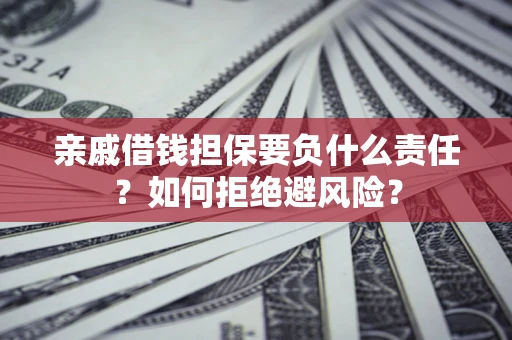 武汉亲戚借钱担保要负什么责任？如何拒绝避风险？