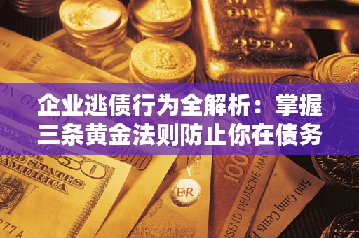 武汉企业逃债行为全解析：掌握三条黄金法则防止你在债务乱局中“踩雷”