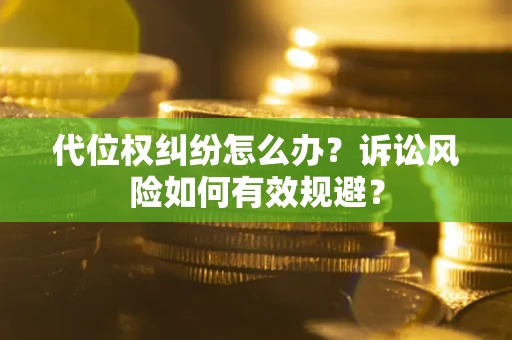 武汉代位权纠纷怎么办？诉讼风险如何有效规避？