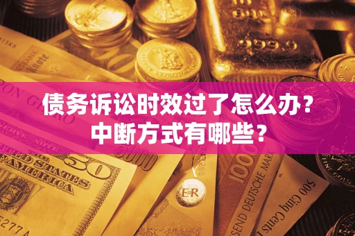 武汉债务诉讼时效过了怎么办？中断方式有哪些？