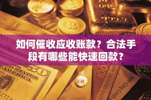 武汉如何催收应收账款？合法手段有哪些能快速回款？