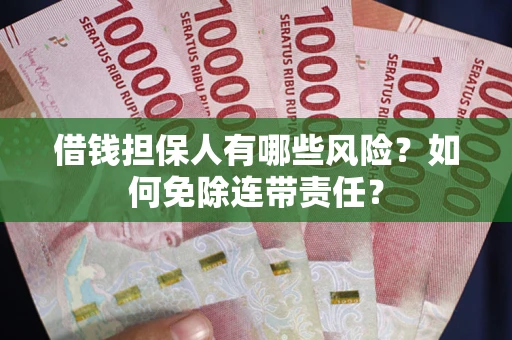 武汉借钱担保人有哪些风险？如何免除连带责任？