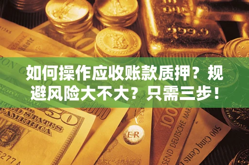 武汉如何操作应收账款质押？规避风险大不大？只需三步！