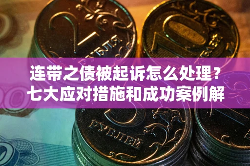 武汉连带之债被起诉怎么处理？七大应对措施和成功案例解析