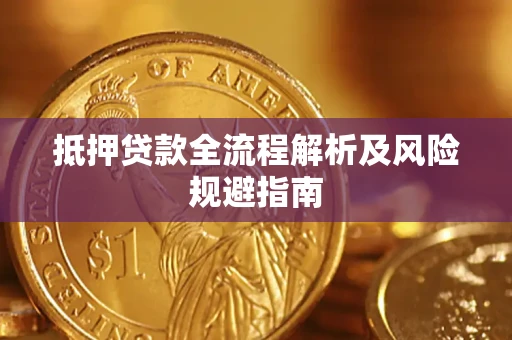 武汉抵押贷款全流程解析及风险规避指南