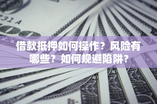 武汉借款抵押如何操作?风险有哪些?如何规避陷阱? 武汉借款抵押如何操作?风险有哪些?如何规避陷阱?