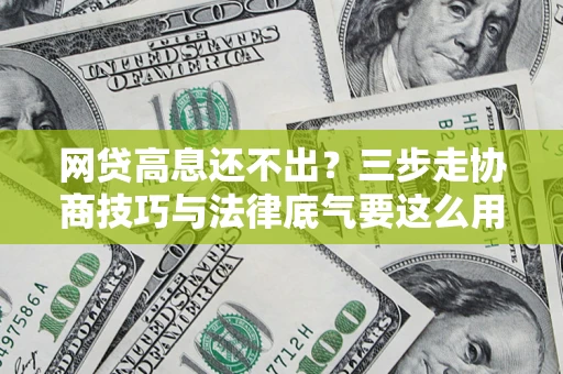 武汉网贷高息还不出？三步走协商技巧与法律底气要这么用